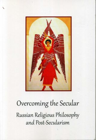 Overcoming the Secular: Russian Religious Philosophy and Post-Secularism