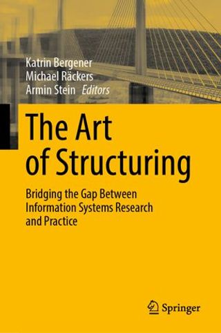 The Art of Structuring. Bridging the Gap Between Information Systems Research and Practice