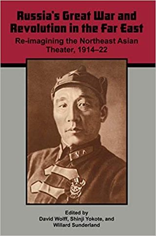 Russia's Great War and Revolution in the Far East: Re-Imagining the Northeast Asian Theater, 1914–22