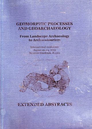 Geomorphic Processes and Geoarchaeology: from Landscape Archaeology to Archaeotourism. International conference held in Moscow-Smolensk, Russia, August 20-24, 2012. Extended abstracts