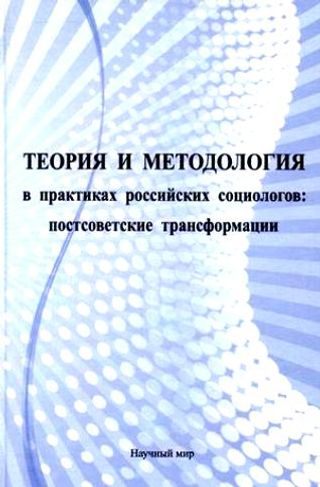 Теория и методология в практиках российских социологов: постсоветские трансформации
