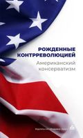 Рождённые контрреволюцией. Американский консерватизм: антология.