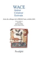 Wace : auteur, créateur, écrivain : actes du colloque de la SERAM, Caen, octobre 2023