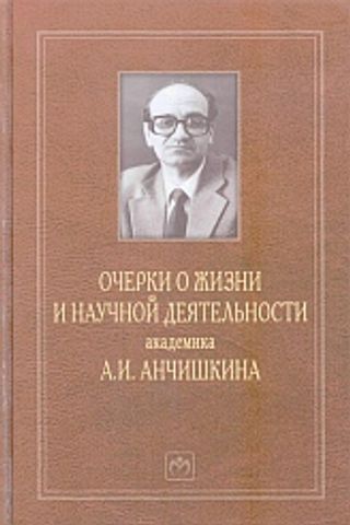 Очерки о жизни и научной деятельности академика А.И. Анчишкина