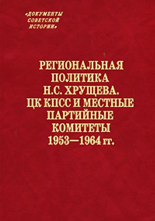 Региональная политика Н. С. Хрущева. ЦК КПСС и местные партийные комитеты. 1953–1964