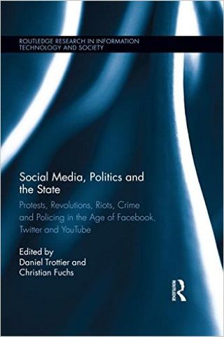 Social Media, Politics and the State: Protests, Revolutions, Riots, Crime and Policing in the Age of Facebook, Twitter and YouTube (Routledge Research in Information Technology and Society)
