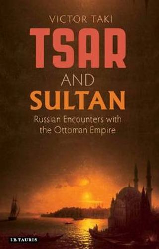Tsar and Sultan: Russian Encounters with the Ottoman Empire