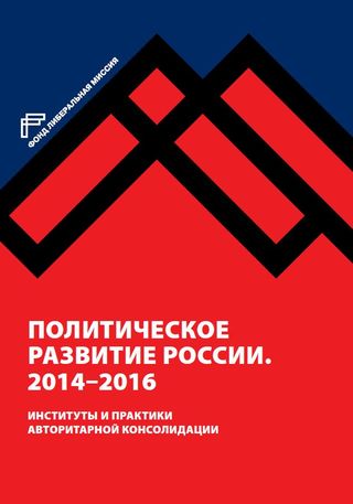 Политическое развитие России. 2014–2016 : Институты и практики авторитарной консолидации