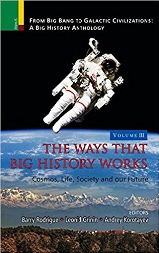From Big Bang to Galactic Civilizations. A Big History Anthology Volume III. The Ways that Big History Works: Cosmos, Life, Society and Our Future