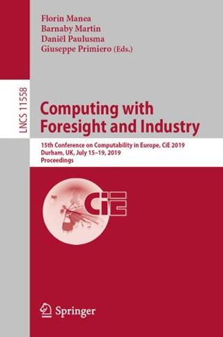 (LNCS 11558) Computing with Foresight and Industry, Proceedings of 15th Conference on Computability in Europe, CiE 2019, Durham, UK, July 15–19, 2019