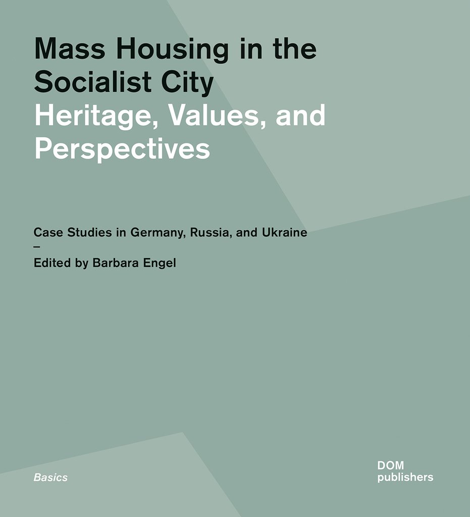 Mass Housing in the Socialist City. Heritage, Values, and Perspectives. Case Studies in Germany, Russia, and Ukraine