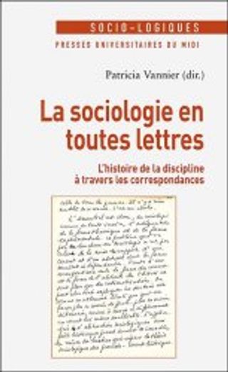 La Sociologie en toutes lettres. L’histoire de la discipline à travers les correspondances. Sous la dir. de P. Vannier (Collection “Socio-logiques”)