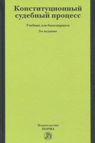 Конституционный судебный процесс. Учебник для бакалавриата. 3-е издание, переработанное и дополненное
