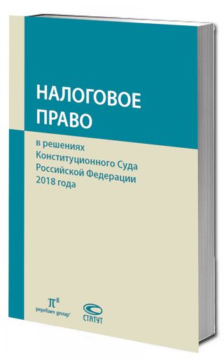 Налоговое право в решениях Конституционного Суда Российской Федерации 2018 года