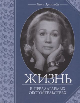 Жизнь в предлагаемых обстоятельствах / Нина Архипова: театральные мемуары