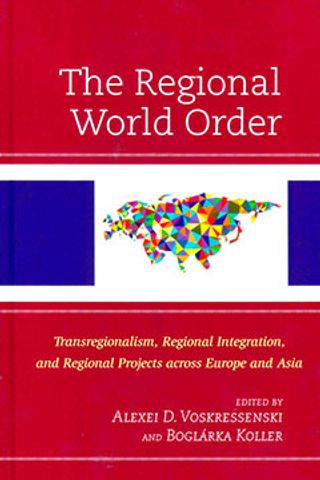 The Regional World Order. Transregionalism, Regional Integration, and Regional Projects across Europe and Asia