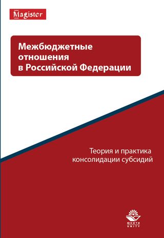 Межбюджетные отношения в Российской Федерации. Теория и практика консолидации субсидий: монография
