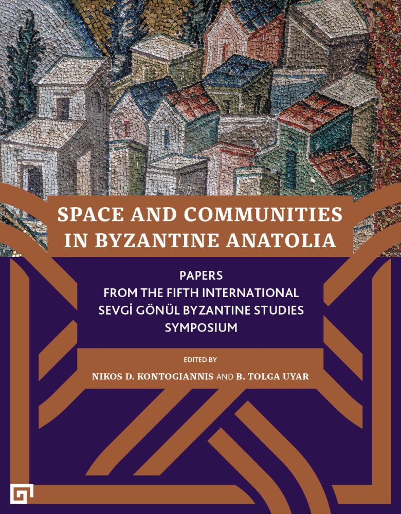 Space and Communities in Byzantine Anatolia : Papers from the fifth International Sevgi Gönül Byzantine Studies Symposium, Istanbul 24-26 June 2019