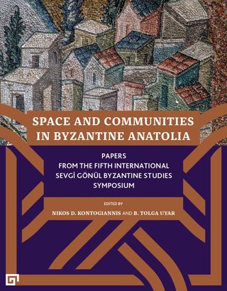 Space and Communities in Byzantine Anatolia : Papers from the fifth International Sevgi Gönül Byzantine Studies Symposium, Istanbul 24-26 June 2019