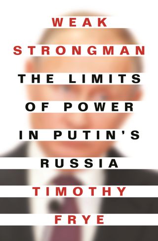 Weak Strongman: The Limits of Power in Putin’s Russia