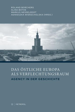 Das östliche Europa als Verflechtungsraum Agency in der Geschichte: Festschrift für Prof. Dr. Gertrud Pickhan zum 65. Geburtstag