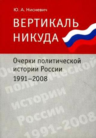 Вертикаль никуда. Очерки политической истории России 1991-2008