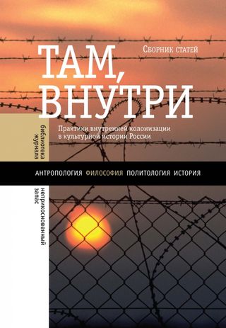 Там, внутри. Практики внутренней колонизации в культурной истории России