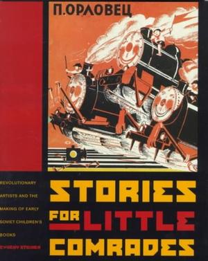 Stories for Little Comrades: Revolutionary Artists in the Early Soviet Children’s Book