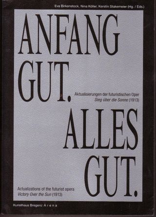 Anfang Gut. Alles Gut. Actualizations of the futurist opera Victory Over the Sun (1913)