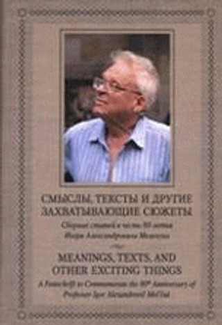 Смыслы, тексты и другие захватывающие сюжеты. Сборник статей в честь 80-летия И.А. Мельчука