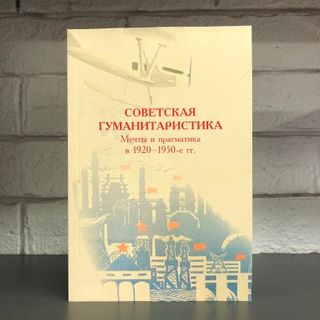 Советская гуманитаристика: Мечты и прагматика в 1920-1950-е гг.: сборник статей