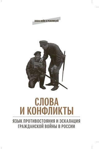 Слова и конфликты: язык противостояния и эскалация гражданской войны в России: сборник статей
