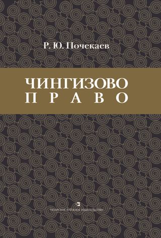 Чингизово право: Правовое наследие Монгольской империи в тюрко-татарских ханствах и государствах Центральной Азии. (Средние века и Новое время)