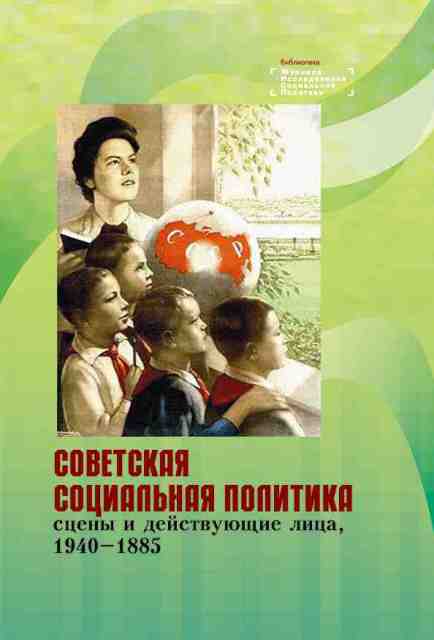 Советская социальная политика: сцены и действующие лица, 1940-1985. Научная монография