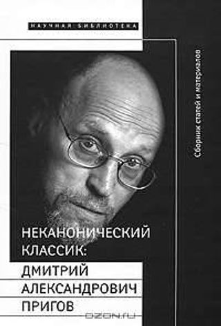 Неканонический классик: Дмитрий Александрович Пригов (1940—2007): Сборник статей и материалов