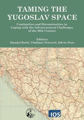 Taming the Yugoslav Space: Continuities and Discontinuities in Coping with the Infrastructural Challenges of the 20th Century