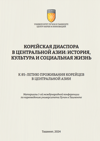 Корейская диаспора в Центральной Азии: история, культура и социальная жизнь. К 85-летию проживания корейцев в Центральной Азии: материалы 1-й Международной конференции по корееведению Университета Пучон в Ташкенте