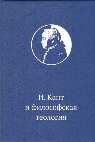 Иммануил Кант и философская теология. Приложение к изданию "Иммануил Кант "Сочинения по антропологии, философии, политики и философии религии", в трех томах