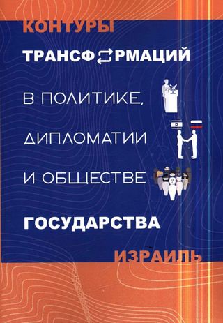 Контуры трансформаций в политике, дипломатии и обществе Государства Израиль: сборник статей по материалам I Международной израилеведческой научной конференции «Чтения им. А. Е. Бовина», Москва, 19–20 октября 2021 г.